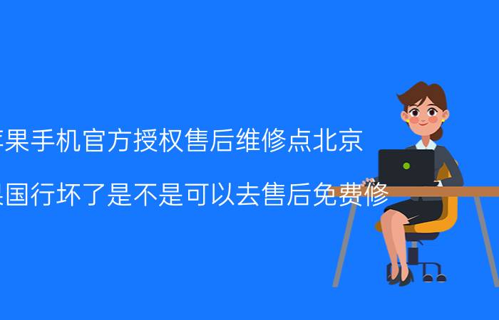 苹果手机官方授权售后维修点北京 苹果国行坏了是不是可以去售后免费修？